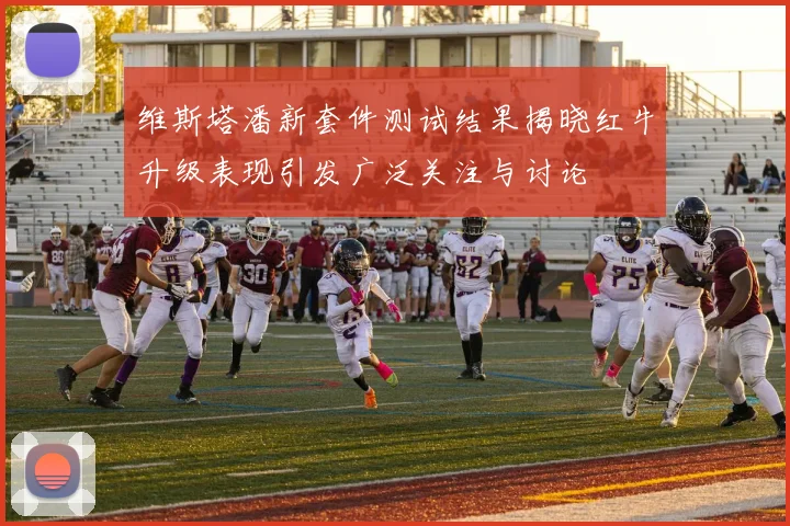 维斯塔潘新套件测试结果揭晓红牛升级表现引发广泛关注与讨论