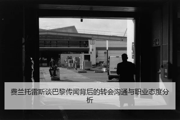 费兰托雷斯谈巴黎传闻背后的转会沟通与职业态度分析