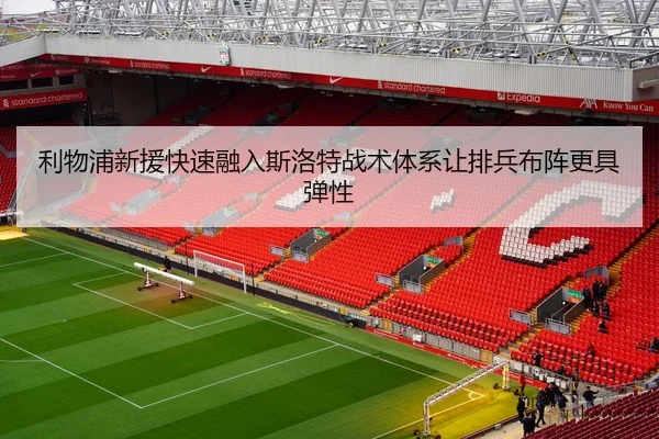 利物浦新援快速融入斯洛特战术体系让排兵布阵更具弹性